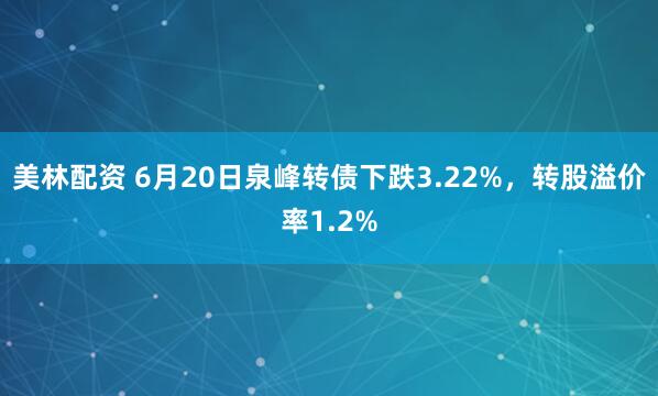 美林配资 6月20日泉峰转债下跌3.22%，转股溢价率1.2%