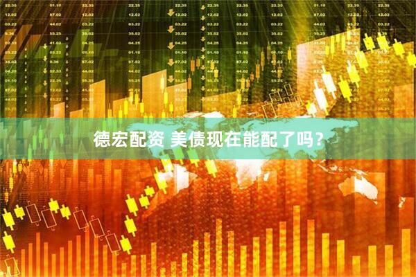 德宏配资 美债现在能配了吗？