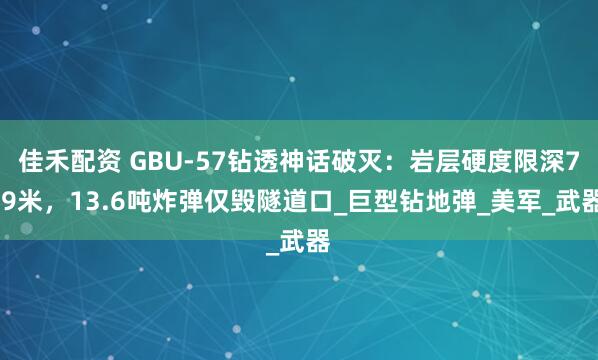 佳禾配资 GBU-57钻透神话破灭：岩层硬度限深7.9米，13.6吨炸弹仅毁隧道口_巨型钻地弹_美军_武器