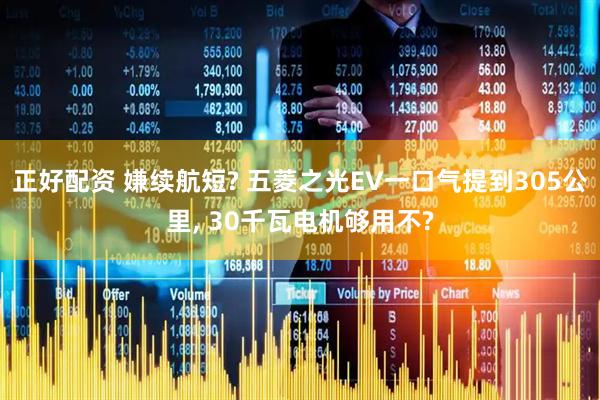 正好配资 嫌续航短? 五菱之光EV一口气提到305公里, 30千瓦电机够用不?