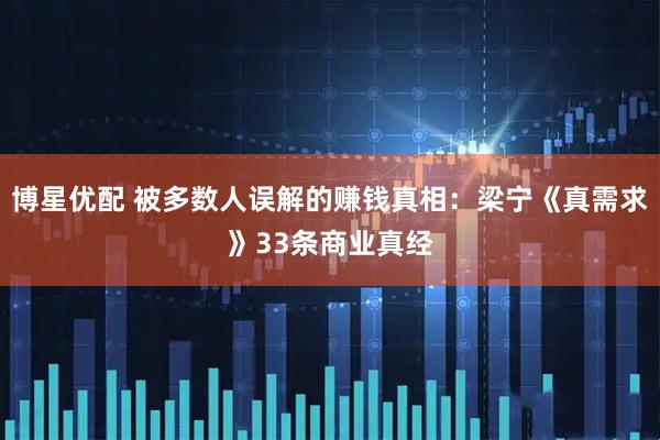 博星优配 被多数人误解的赚钱真相：梁宁《真需求》33条商业真经