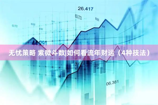 无忧策略 紫微斗数|如何看流年财运（4种技法）