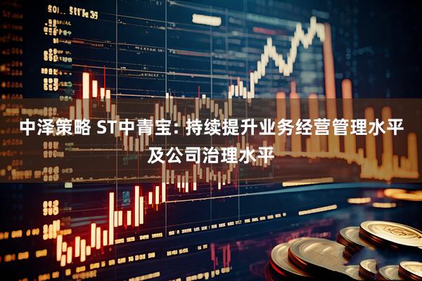 中泽策略 ST中青宝: 持续提升业务经营管理水平及公司治理水平