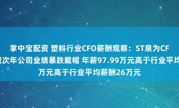 掌中宝配资 塑料行业CFO薪酬观察：ST泉为CFO徐珍英任职次年公司业绩暴跌戴帽 年薪97.99万元高于行业平均薪酬26万元